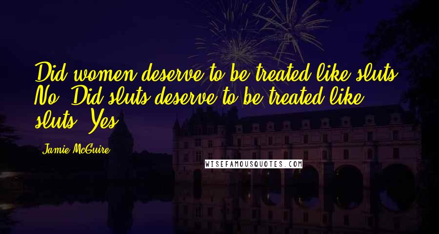Jamie McGuire Quotes: Did women deserve to be treated like sluts? No. Did sluts deserve to be treated like sluts? Yes.