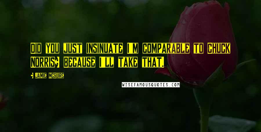 Jamie McGuire Quotes: Did you just insinuate I'm comparable to Chuck Norris? Because I'll take that.