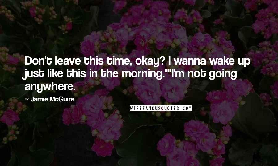 Jamie McGuire Quotes: Don't leave this time, okay? I wanna wake up just like this in the morning.""I'm not going anywhere.