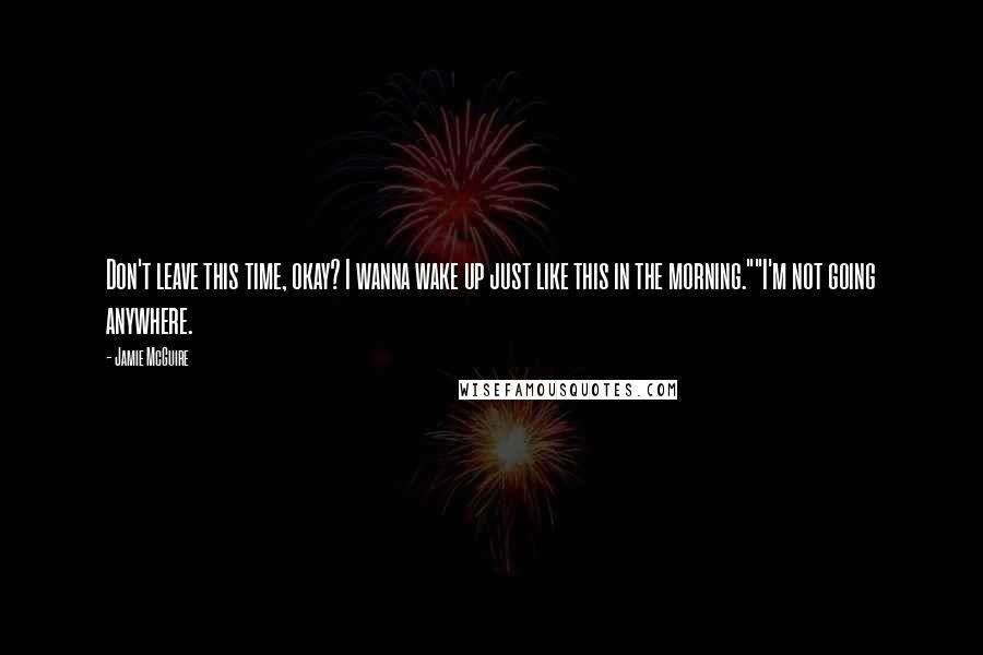 Jamie McGuire Quotes: Don't leave this time, okay? I wanna wake up just like this in the morning.""I'm not going anywhere.