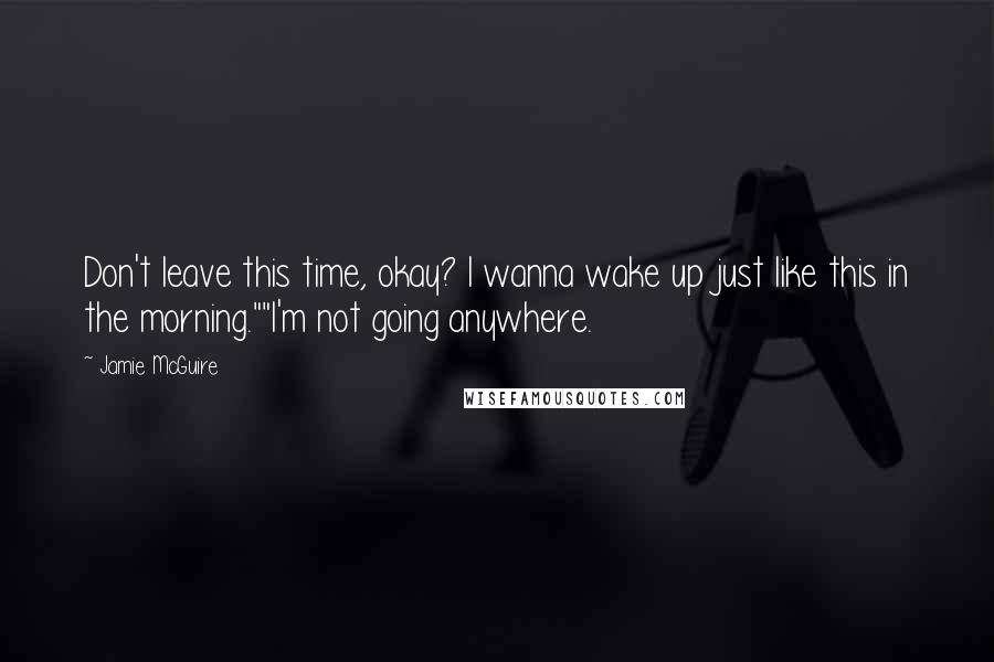 Jamie McGuire Quotes: Don't leave this time, okay? I wanna wake up just like this in the morning.""I'm not going anywhere.