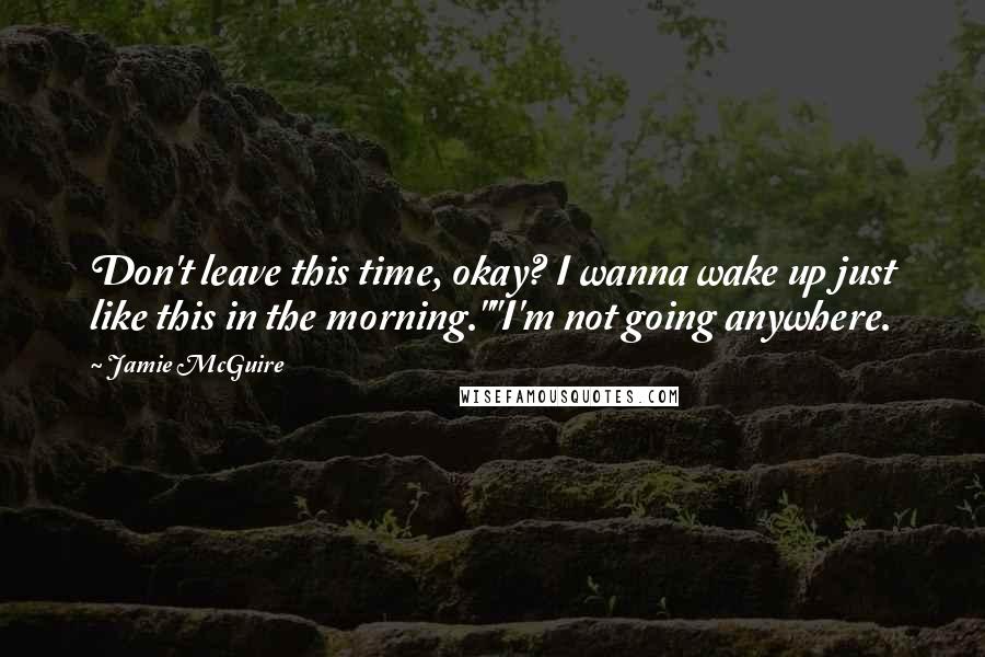 Jamie McGuire Quotes: Don't leave this time, okay? I wanna wake up just like this in the morning.""I'm not going anywhere.