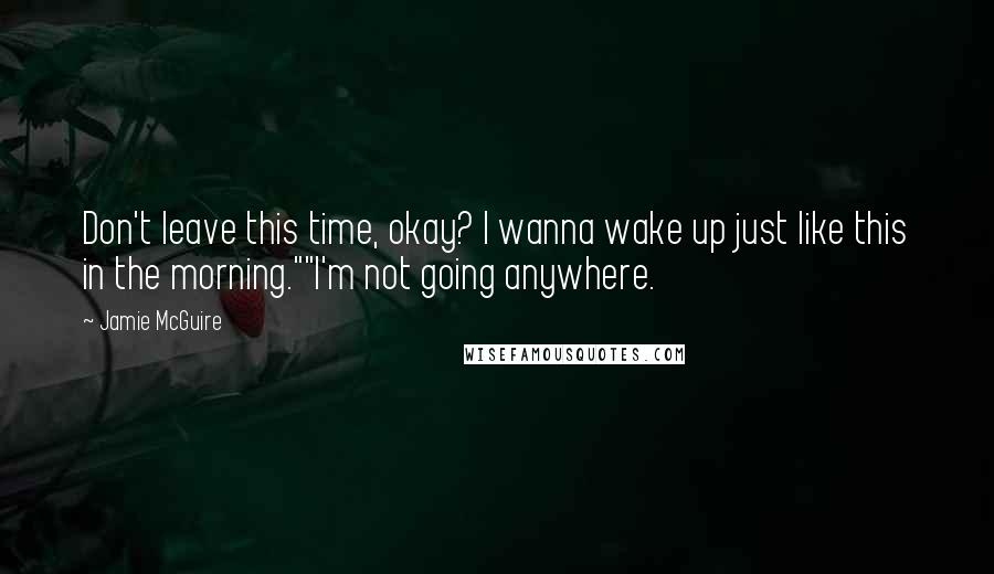 Jamie McGuire Quotes: Don't leave this time, okay? I wanna wake up just like this in the morning.""I'm not going anywhere.