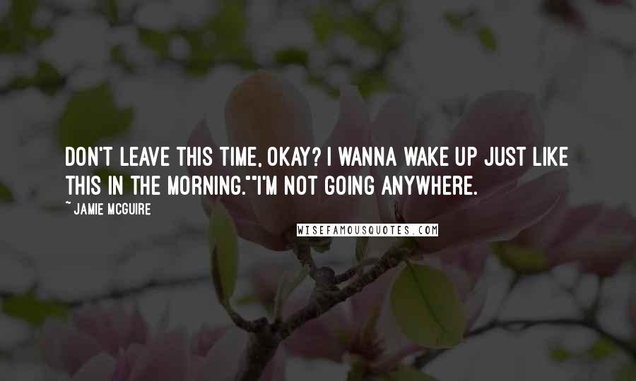 Jamie McGuire Quotes: Don't leave this time, okay? I wanna wake up just like this in the morning.""I'm not going anywhere.