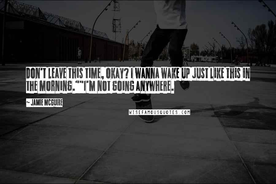 Jamie McGuire Quotes: Don't leave this time, okay? I wanna wake up just like this in the morning.""I'm not going anywhere.