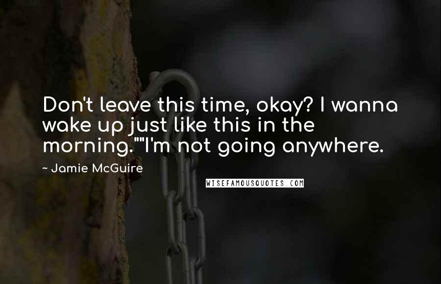 Jamie McGuire Quotes: Don't leave this time, okay? I wanna wake up just like this in the morning.""I'm not going anywhere.