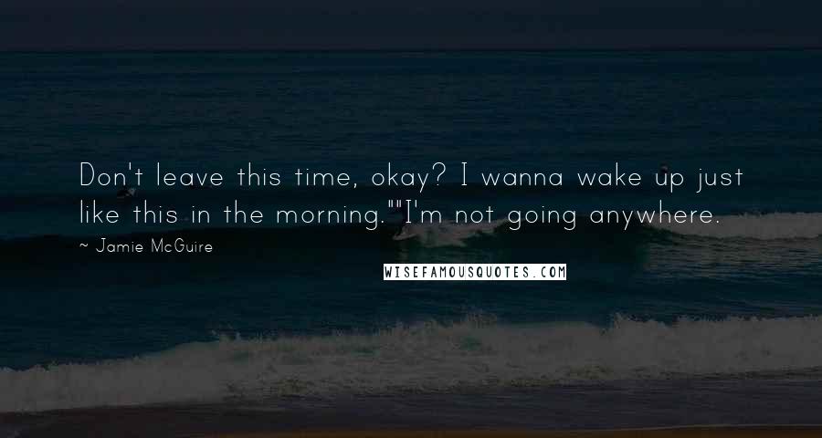 Jamie McGuire Quotes: Don't leave this time, okay? I wanna wake up just like this in the morning.""I'm not going anywhere.