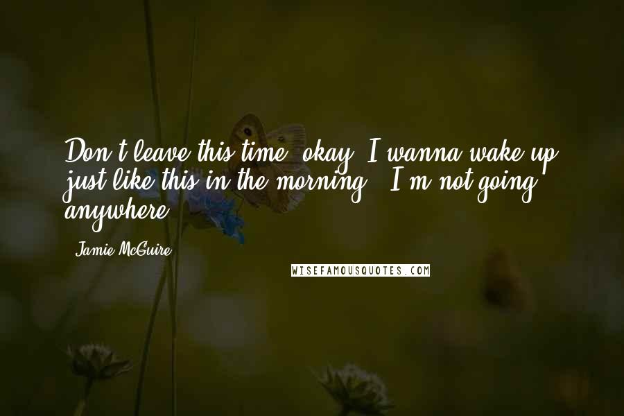 Jamie McGuire Quotes: Don't leave this time, okay? I wanna wake up just like this in the morning.""I'm not going anywhere.