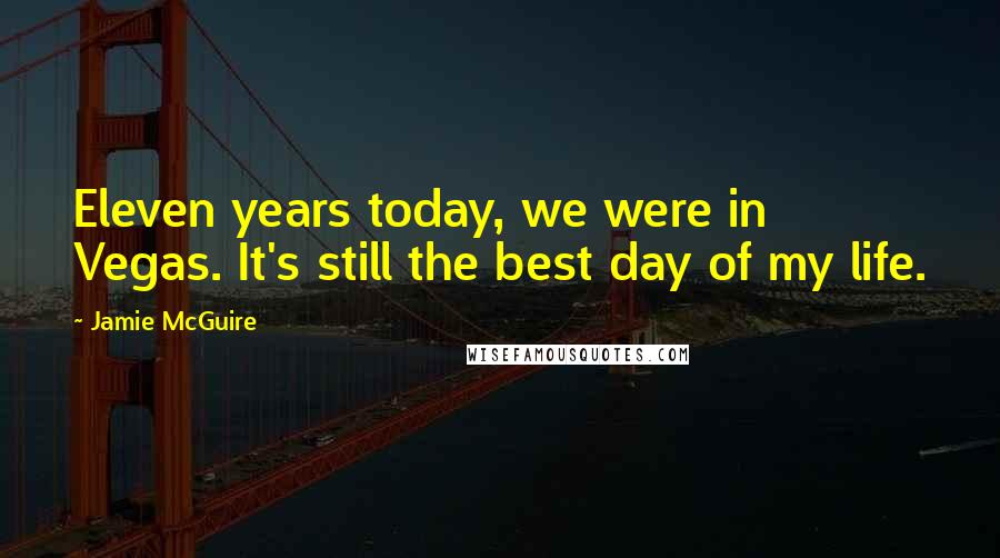 Jamie McGuire Quotes: Eleven years today, we were in Vegas. It's still the best day of my life.