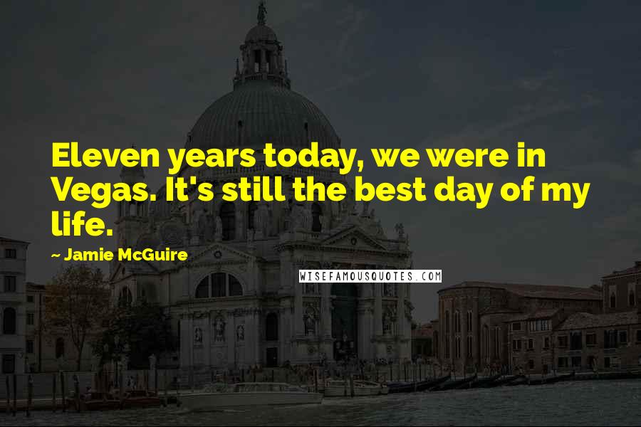 Jamie McGuire Quotes: Eleven years today, we were in Vegas. It's still the best day of my life.