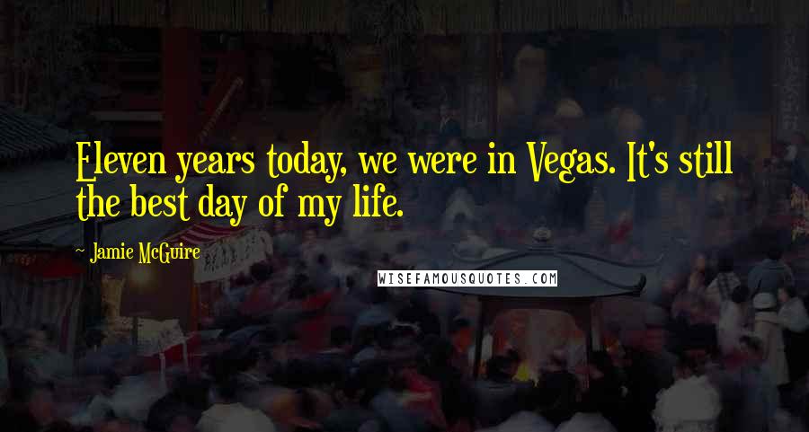 Jamie McGuire Quotes: Eleven years today, we were in Vegas. It's still the best day of my life.