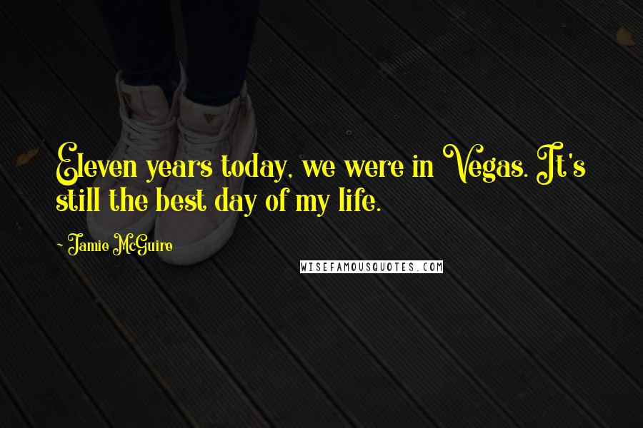 Jamie McGuire Quotes: Eleven years today, we were in Vegas. It's still the best day of my life.