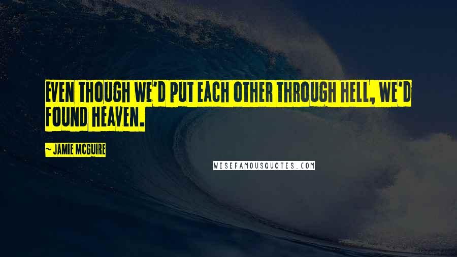 Jamie McGuire Quotes: Even though we'd put each other through hell, we'd found heaven.