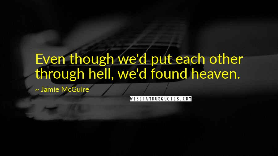 Jamie McGuire Quotes: Even though we'd put each other through hell, we'd found heaven.