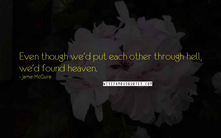 Jamie McGuire Quotes: Even though we'd put each other through hell, we'd found heaven.