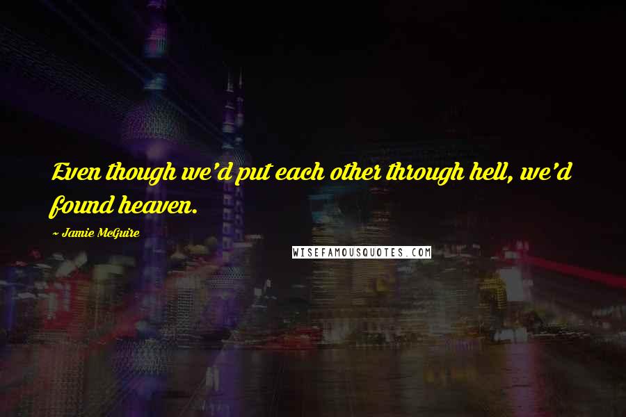 Jamie McGuire Quotes: Even though we'd put each other through hell, we'd found heaven.