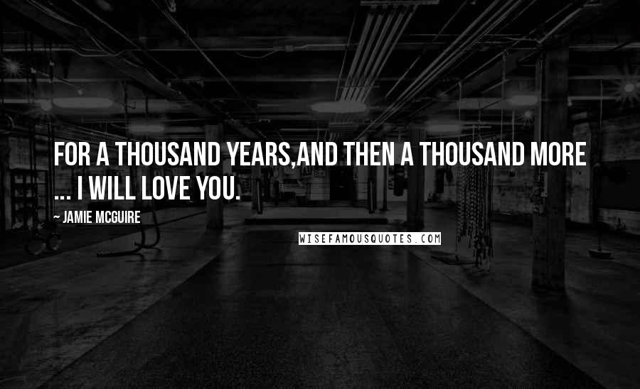 Jamie McGuire Quotes: For a thousand years,and then a thousand more ... I will love you.
