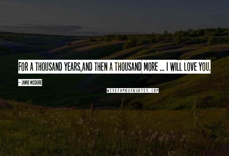 Jamie McGuire Quotes: For a thousand years,and then a thousand more ... I will love you.