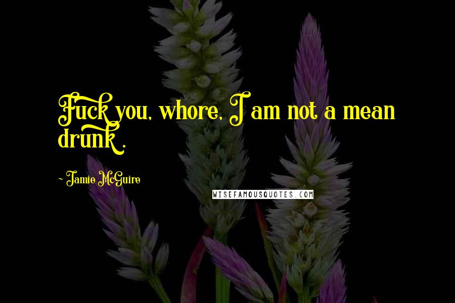 Jamie McGuire Quotes: Fuck you, whore, I am not a mean drunk .