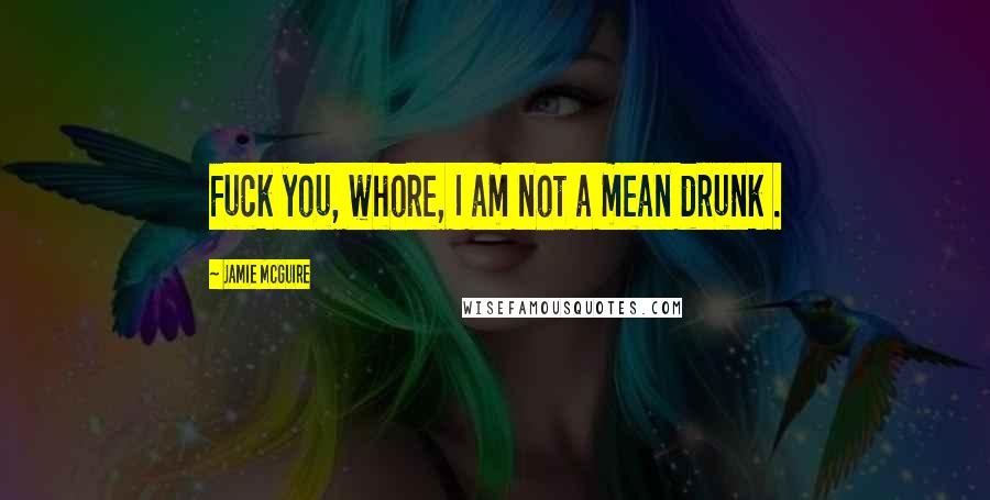 Jamie McGuire Quotes: Fuck you, whore, I am not a mean drunk .