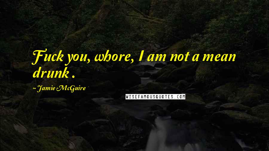 Jamie McGuire Quotes: Fuck you, whore, I am not a mean drunk .