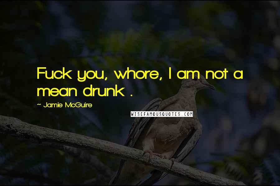 Jamie McGuire Quotes: Fuck you, whore, I am not a mean drunk .