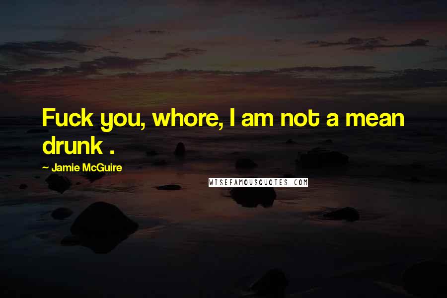 Jamie McGuire Quotes: Fuck you, whore, I am not a mean drunk .