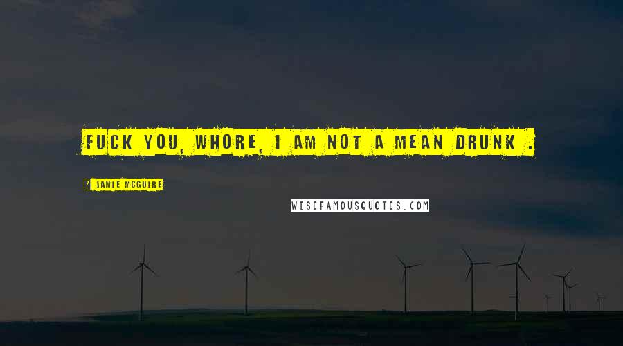 Jamie McGuire Quotes: Fuck you, whore, I am not a mean drunk .