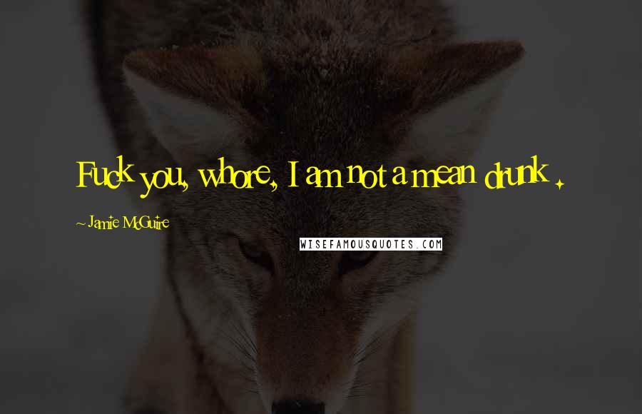 Jamie McGuire Quotes: Fuck you, whore, I am not a mean drunk .