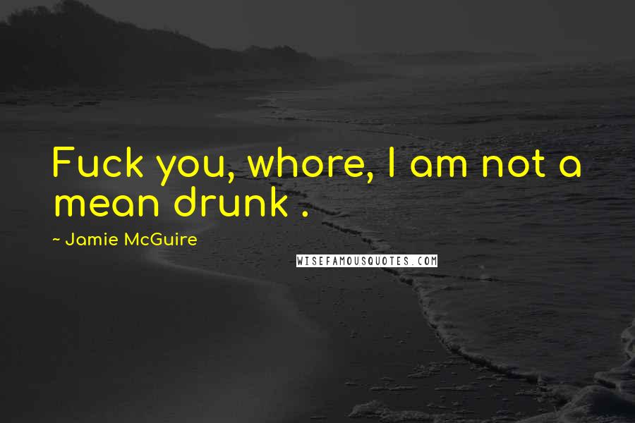 Jamie McGuire Quotes: Fuck you, whore, I am not a mean drunk .