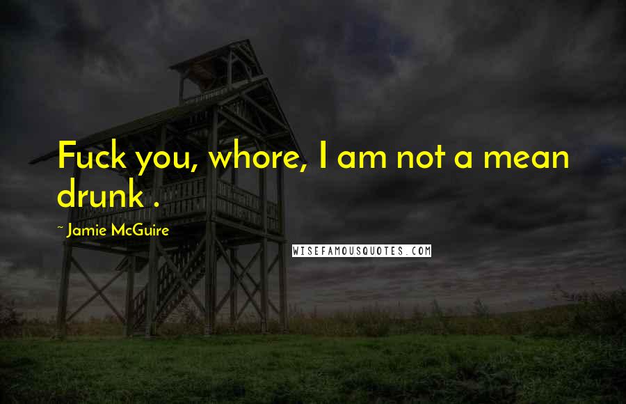 Jamie McGuire Quotes: Fuck you, whore, I am not a mean drunk .
