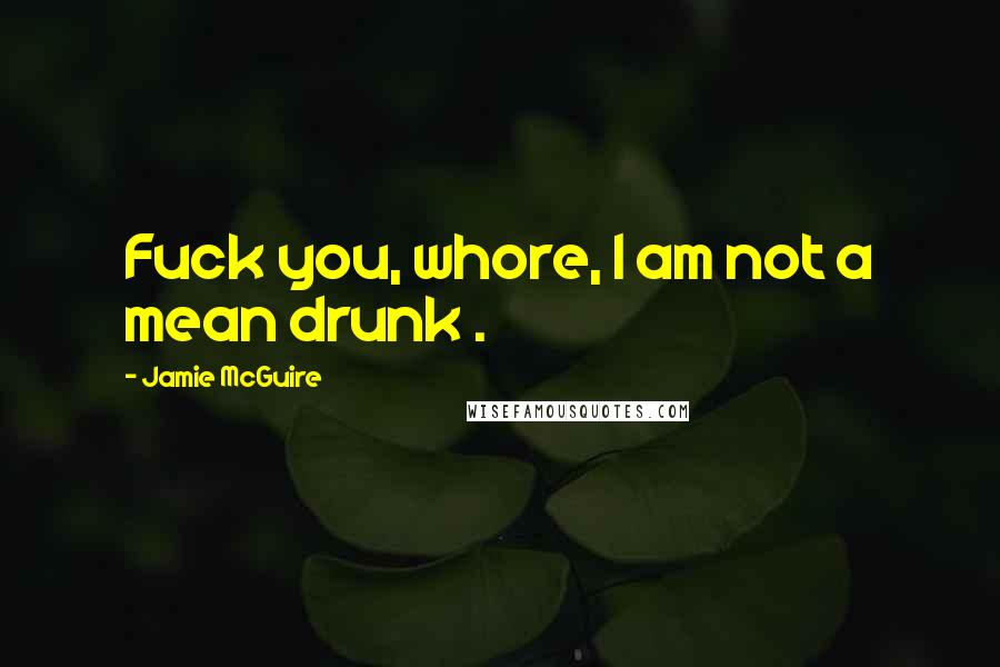 Jamie McGuire Quotes: Fuck you, whore, I am not a mean drunk .