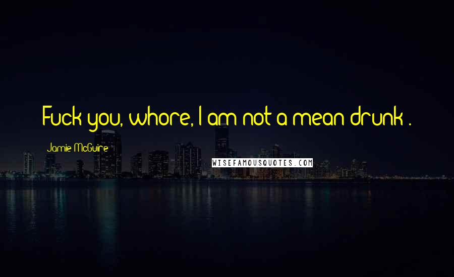 Jamie McGuire Quotes: Fuck you, whore, I am not a mean drunk .