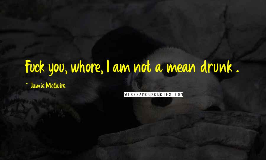 Jamie McGuire Quotes: Fuck you, whore, I am not a mean drunk .