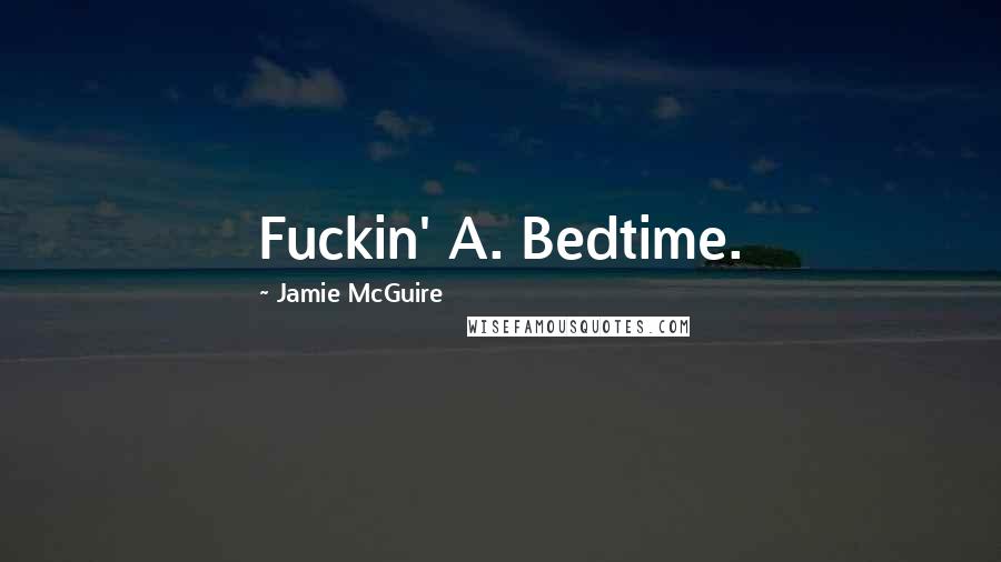 Jamie McGuire Quotes: Fuckin' A. Bedtime.