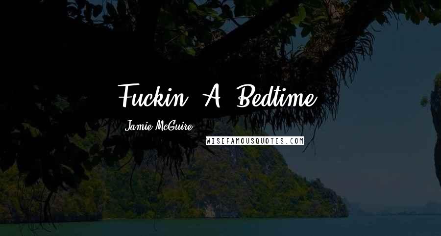 Jamie McGuire Quotes: Fuckin' A. Bedtime.