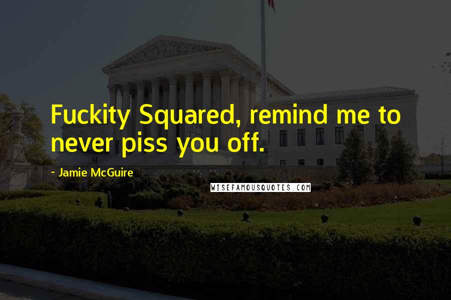 Jamie McGuire Quotes: Fuckity Squared, remind me to never piss you off.