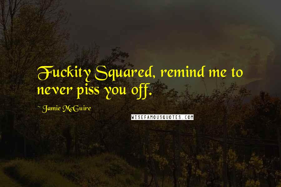 Jamie McGuire Quotes: Fuckity Squared, remind me to never piss you off.