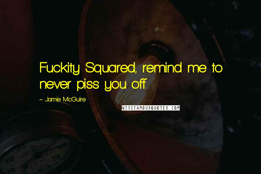 Jamie McGuire Quotes: Fuckity Squared, remind me to never piss you off.