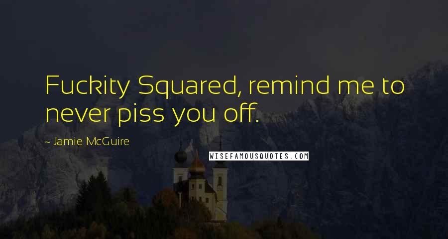 Jamie McGuire Quotes: Fuckity Squared, remind me to never piss you off.