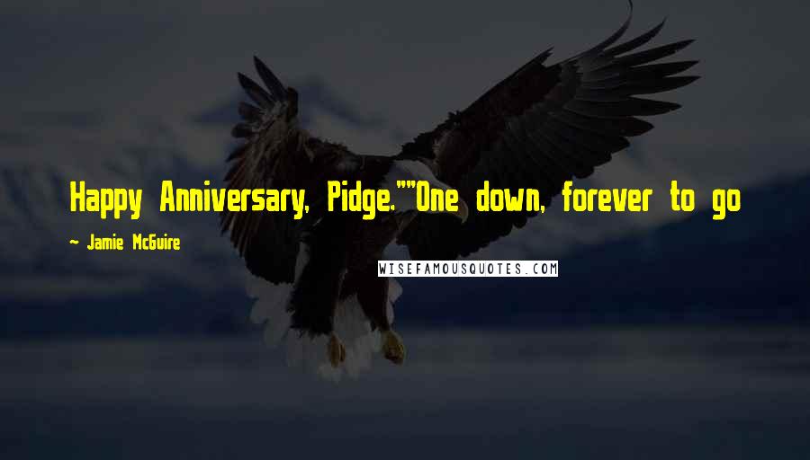 Jamie McGuire Quotes: Happy Anniversary, Pidge.""One down, forever to go