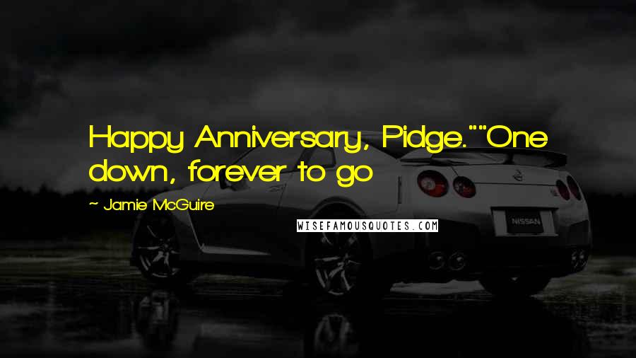 Jamie McGuire Quotes: Happy Anniversary, Pidge.""One down, forever to go