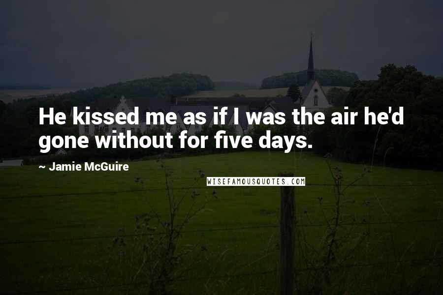Jamie McGuire Quotes: He kissed me as if I was the air he'd gone without for five days.