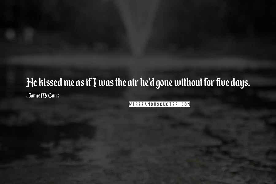 Jamie McGuire Quotes: He kissed me as if I was the air he'd gone without for five days.