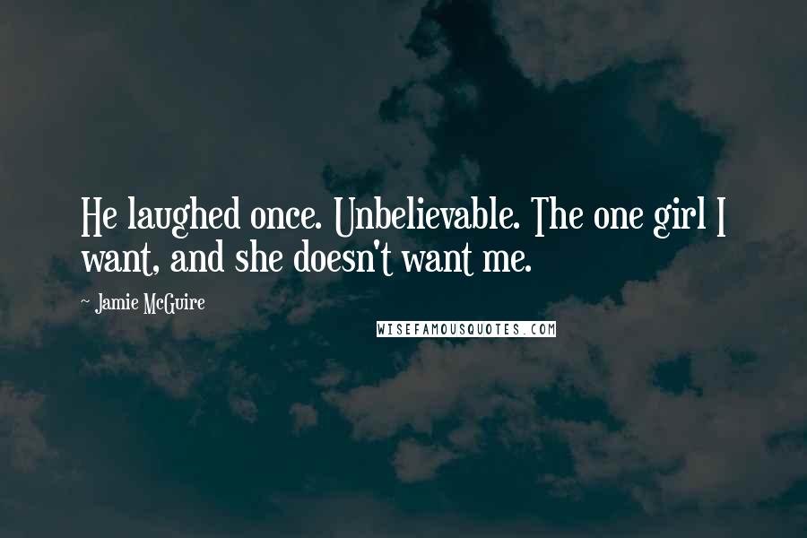 Jamie McGuire Quotes: He laughed once. Unbelievable. The one girl I want, and she doesn't want me.