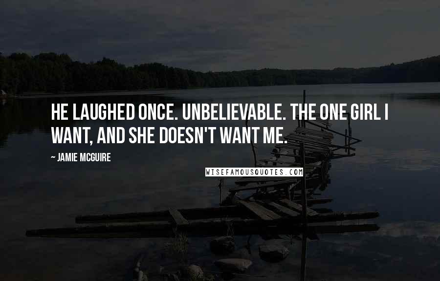 Jamie McGuire Quotes: He laughed once. Unbelievable. The one girl I want, and she doesn't want me.