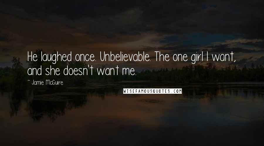 Jamie McGuire Quotes: He laughed once. Unbelievable. The one girl I want, and she doesn't want me.