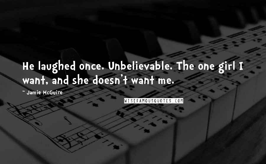 Jamie McGuire Quotes: He laughed once. Unbelievable. The one girl I want, and she doesn't want me.
