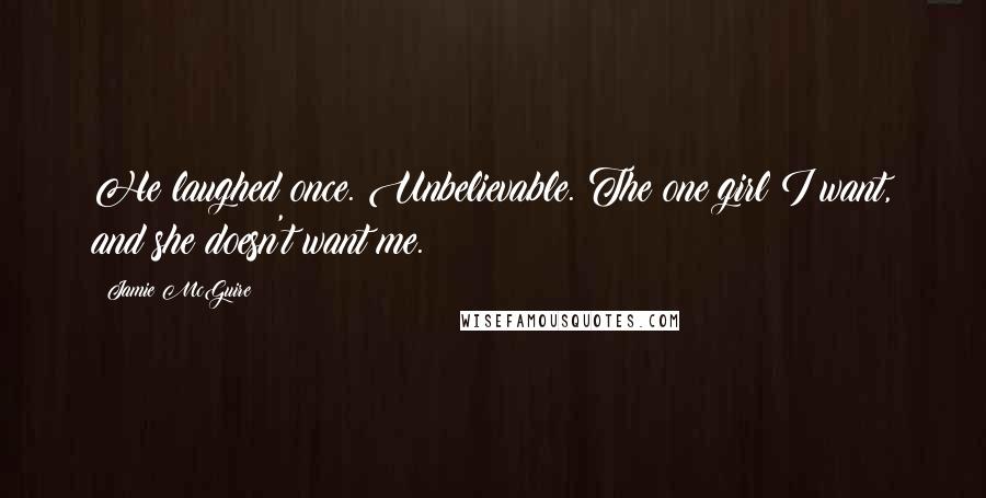 Jamie McGuire Quotes: He laughed once. Unbelievable. The one girl I want, and she doesn't want me.