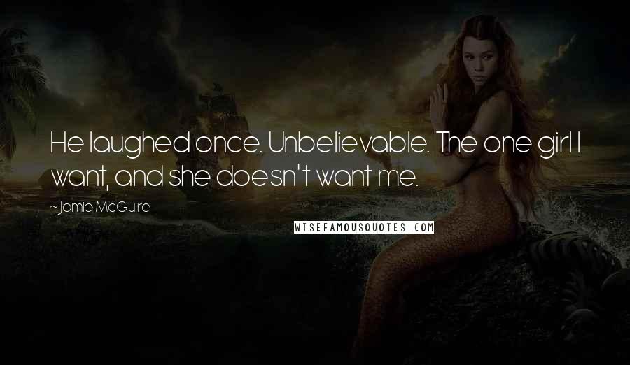 Jamie McGuire Quotes: He laughed once. Unbelievable. The one girl I want, and she doesn't want me.
